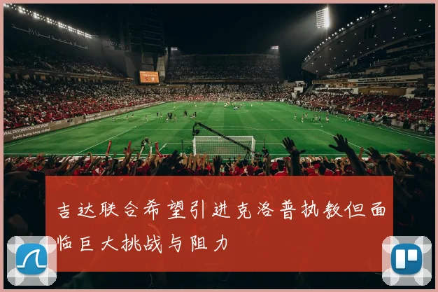 吉达联合希望引进克洛普执教但面临巨大挑战与阻力
