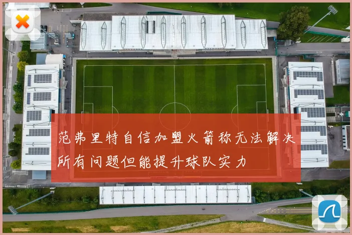 范弗里特自信加盟火箭称无法解决所有问题但能提升球队实力