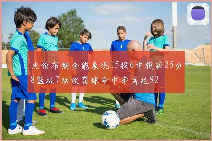 杰伦布朗全能表现15投6中斩获25分8篮板7助攻罚球命中率高达92