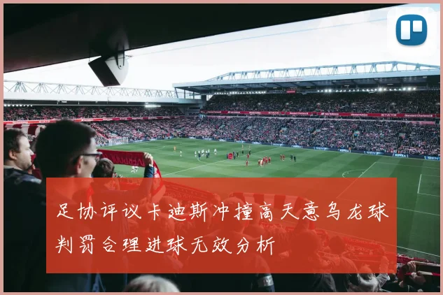 足协评议卡迪斯冲撞高天意乌龙球判罚合理进球无效分析