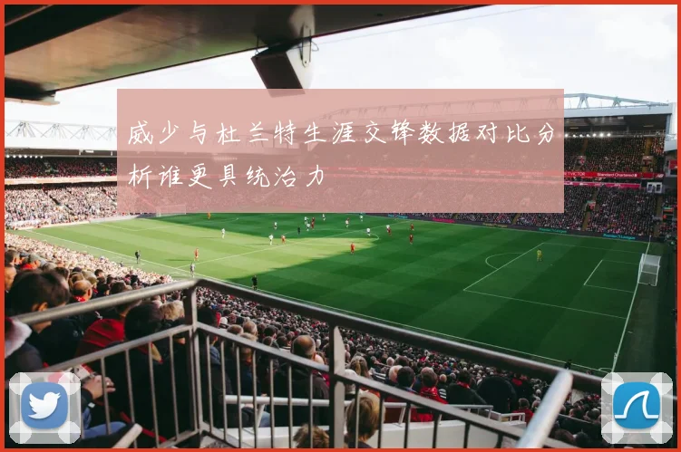 威少与杜兰特生涯交锋数据对比分析谁更具统治力