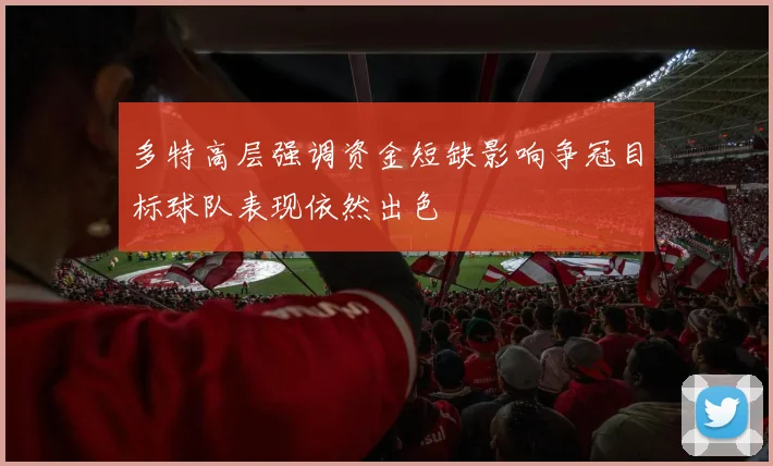 多特高层强调资金短缺影响争冠目标球队表现依然出色