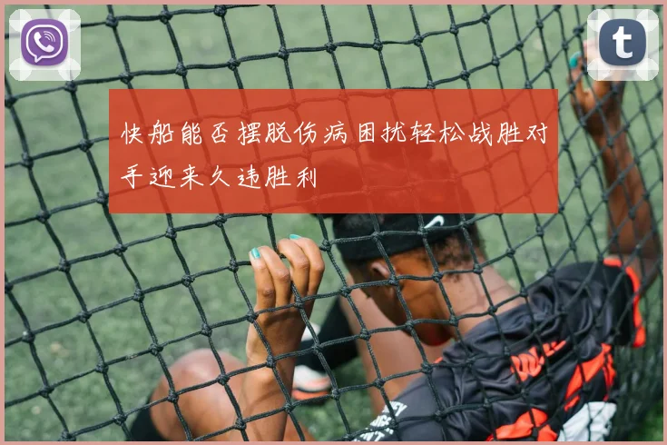 快船能否摆脱伤病困扰轻松战胜对手迎来久违胜利