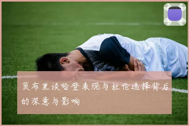 莫布里谈哈登表现与杜伦选择背后的深意与影响