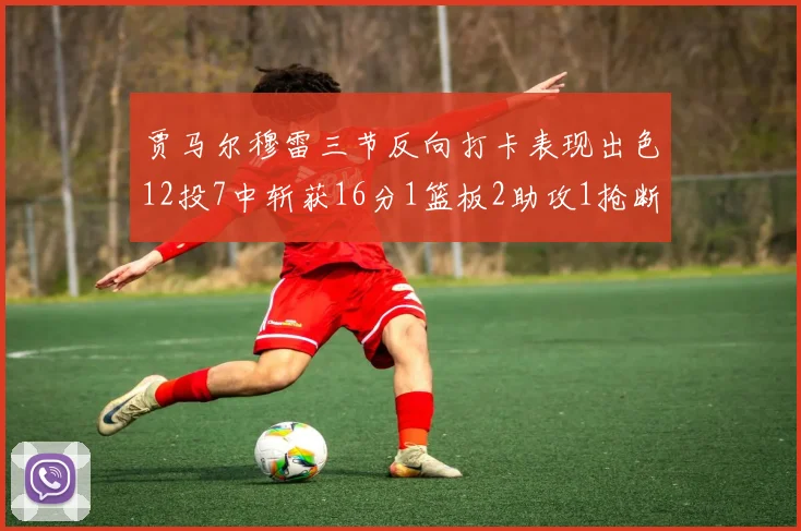 贾马尔穆雷三节反向打卡表现出色12投7中斩获16分1篮板2助攻1抢断
