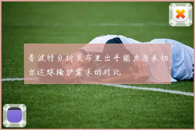 香波特分析莫布里出手能力与米切尔运球掩护需求的对比